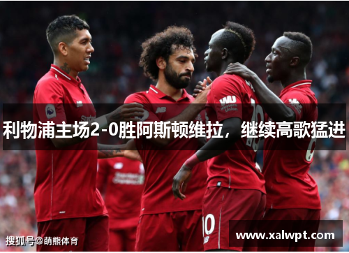 利物浦主场2-0胜阿斯顿维拉,继续高歌猛进 利物浦主场2-0胜阿斯顿维拉,继续高歌猛进