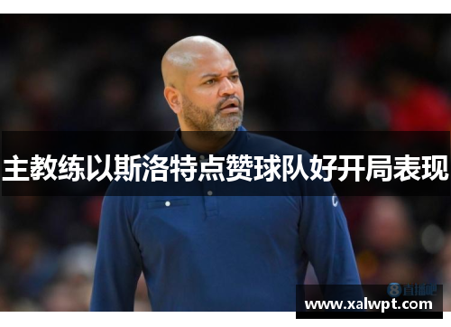 主教练以斯洛特点赞球队好开局表现 主教练以斯洛特点赞球队好开局表现