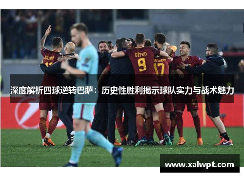 深度解析四球逆转巴萨：历史性胜利揭示球队实力与战术魅力